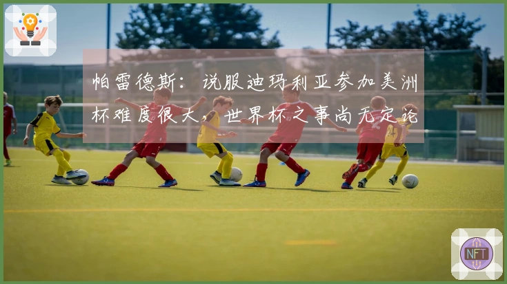 帕雷德斯：说服迪玛利亚参加美洲杯难度很大，世界杯之事尚无定论
