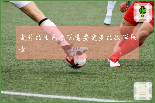 麦丹的出色表现需要更多的投篮机会