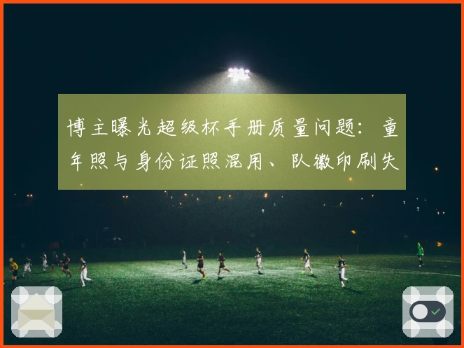 博主曝光超级杯手册质量问题：童年照与身份证照混用、队徽印刷失误