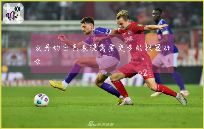 麦丹的出色表现需要更多的投篮机会