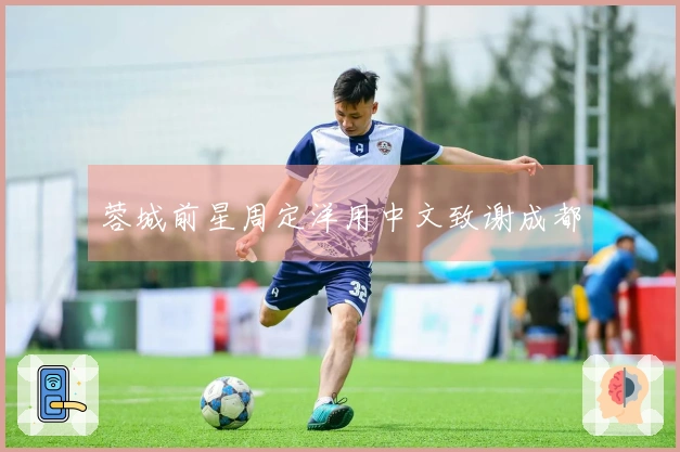 蓉城前星周定洋用中文致谢成都