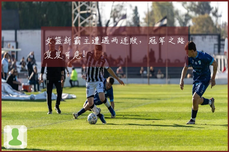 女篮新霸主遭遇两连败，冠军之路岌岌可危！