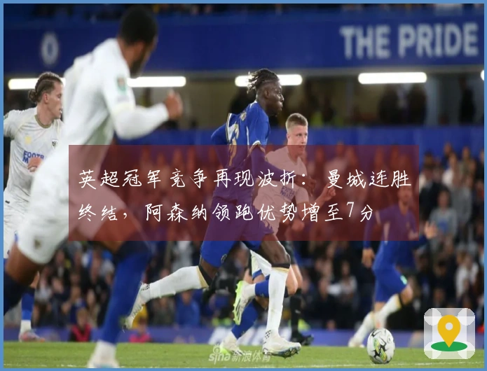 英超冠军竞争再现波折：曼城连胜终结，阿森纳领跑优势增至7分