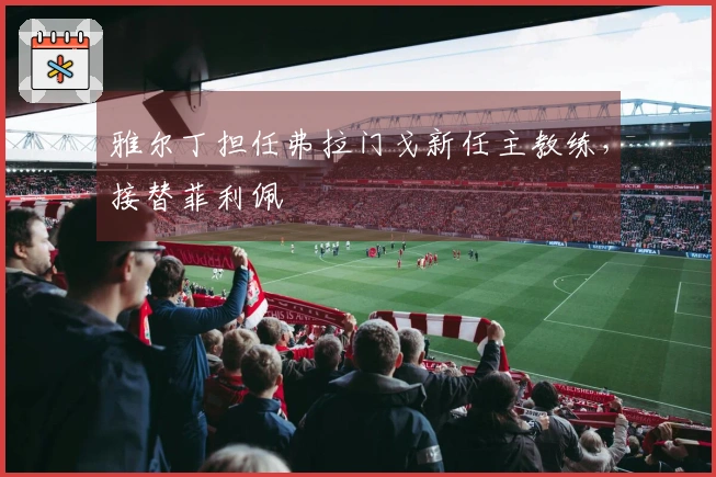 雅尔丁担任弗拉门戈新任主教练，接替菲利佩