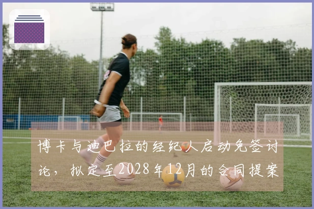 博卡与迪巴拉的经纪人启动免签讨论，拟定至2028年12月的合同提案